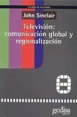 Televisión: comunicación global y regionalización - Sinclair, John