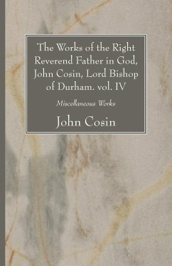 The Works of the Right Reverend Father in God, John Cosin, Lord Bishop of Durham. vol. IV - Cosin, John