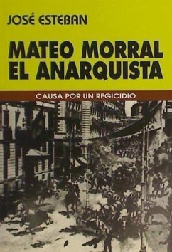 Mateo Morral, el anarquista : causa por un regicidio - Esteban, José