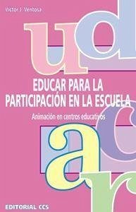 Educar para la participación en la escuela : animación en centros educativos - Ventosa Pérez, Víctor Juan