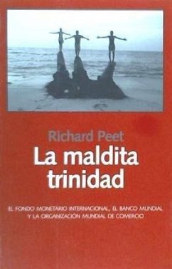 La maldita Trinidad : el Fondo Monetario Internacional, el Banco Mundial y la Organización de Comercio - Peet, Richard