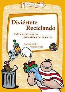 Diviértete reciclando : taller creativo con materiales de desecho - Gadet Castaño, María Pilar; Prieto de la Orden, Andrés