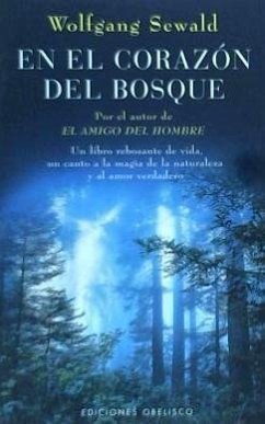 En el corazón del bosque : un libro rebosante de vida, un canto a la magia de la naturaleza y al amor verdadero - Sewald, Wolfgang