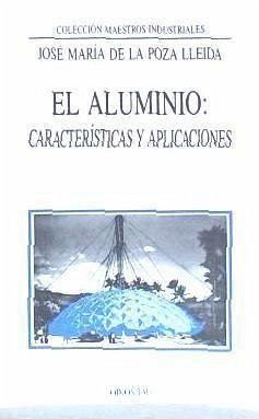 El aluminio : características y sus aplicaciones - Poza Lleida, José María De La