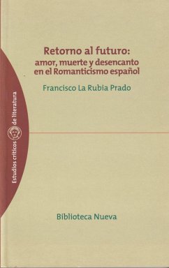 Retorno al futuro : amor, muerte y desencanto en el romanticismo español - La Rubia Prado, Francisco