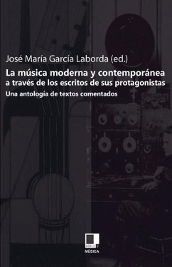 La Musica Moderna y Contemporanea A Traves de los Escritos de Sus Protagonistas: Una Antologia de Textos Comentados - García Laborda, José M°