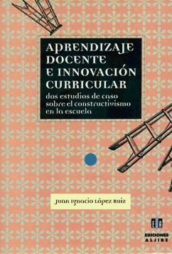 Aprendizaje docente e innovación curricular, dos estudios de caso sobre el constructivismo en la escuela - López Ruiz, Juan Ignacio