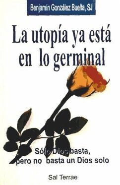 La utopía ya está en lo germinal : sólo Dios basta, pero no basta un dios solo - González Buelta, Benjamín