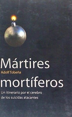 Mártires mortíferos : un itinerario por el cerebro de los suicidas atacantes - Tobeña Pallarés, Adolf