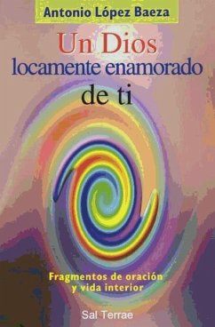 Un Dios locamente enamorado de ti : fragmentos de oración y vida interior - López Baeza, Antonio