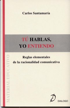 Tú hablas, yo entiendo : reglas elementales de la racionalidad comunicativa - Santamaría Moreno, Carlos; Santamaría, Carlos