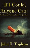 If I Could, Anyone Can! (The Ultimate Smoker's Guide To Quitting)