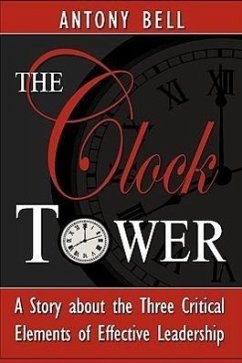 The Clock Tower - A Story about the Three Critical Elements of Effective Leadership - Bell, Antony I.