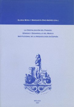 La cristalización del pasado : génesis y desarrollo del marco institucional de la arqueología en España - Mora, Gloria; Díaz-Andreu García, Margarita