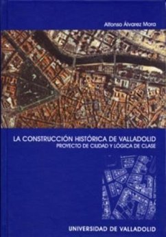 La construcción histórica de Valladolid : proyecto de ciudad y lógica de clase - Álvarez Mora, Alfonso