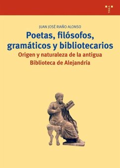 Poetas, filósofos, gramáticos y bibliotecarios : origen y naturaleza de la antigua Biblioteca de Alejandría - Riaño Alonso, Juan José