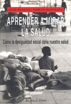 Aprender a mirar la salud : cómo la desigualdad social daña nuestra salud - Benach, Joan; Muntaner i Bonet, Carles