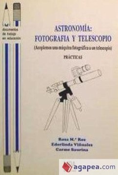 Astronomía : fotografía y telescopio: (acoplemos una máquina fotográfica a un telescopio): prácticas - Viñuales, Ederlinda; Ros, Rosa María . . . [et al.; Saurina, Carme
