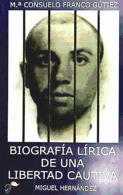 Biografía lírica de una libertad cautiva : (Miguel Hernández) - Franco Gútiez, María Consuelo
