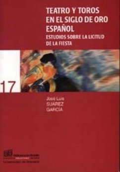 Teatro y toros en el siglo de oro español : estudios sobre la licitud de la fiesta - Suárez García, José Luis