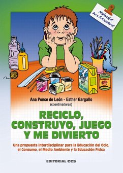 Reciclo, construyo, juego y me divierto : una propuesta interdisciplinar para la educación del ocio, el consumo, el medio ambiente y la educación física - Ponce de León Elizondo, Ana