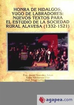 Honra de hidalgos, yugo de labradores : nuevos textos para el estudio de la sociedad rural alavesa (1332-1521) - Díaz de Durana, José Ramón; Lema Pueyo, José Ángel; Fernández de Larrea Rojas, Jon Andoni; Munita Loinaz, José Antonio . . . [et al.; Goicolea Julián, Francisco Javier; Villanueva Elías, Eider