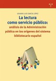 La lectura como servicio público : análisis de la administración pública en los orígenes del sistema bibliotecario español La lectura como servicio público : análisis de la administración pública en los orígenes del sistema bibliotecario español