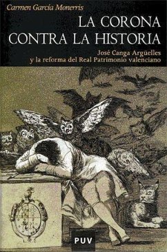 La corona contra la historia : José Canga Argüelles y la reforma del real patrimonio valenciano - García Monerris, Carmen