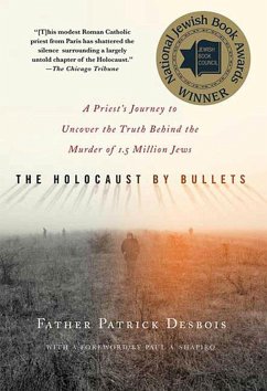 The Holocaust by Bullets: A Priest's Journey to Uncover the Truth Behind the Murder of 1.5 Million Jews - Desbois, Father Patrick