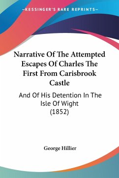 Narrative Of The Attempted Escapes Of Charles The First From Carisbrook Castle - Hillier, George