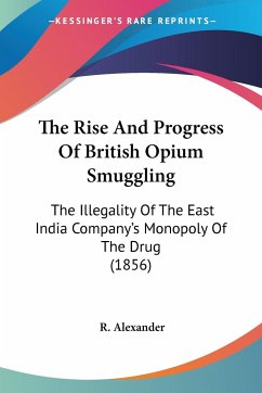 The Rise And Progress Of British Opium Smuggling - Alexander, R.