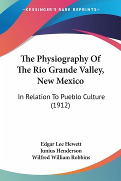 The Physiography Of The Rio Grande Valley, New Mexico - Hewett, Edgar Lee; Henderson, Junius; Robbins, Wilfred William