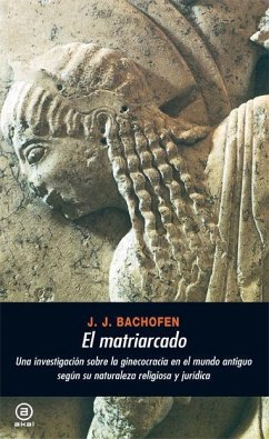 El matriarcado : una investigación sobre la ginecocracia en el mundo antiguo según su naturaleza religiosa y jurídica - Bachofen, Johann Jakob