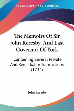 The Memoirs Of Sir John Reresby, And Last Governor Of York - Reresby, John