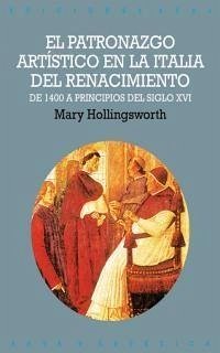 El patronazgo artístico en la Italia del Renacimiento : de 1400 a principios del siglo XVI - Hollings Worth, Mary