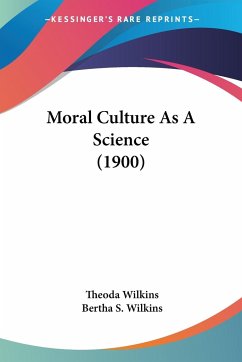 Moral Culture As A Science (1900) - Wilkins, Theoda; Wilkins, Bertha S.
