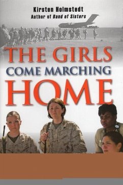 Girls Come Marching Home: The Saga of Women Warriors Returning from the War in Iraq - Holmstedt, Kirsten