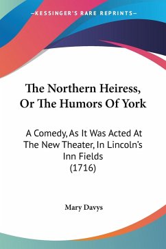 The Northern Heiress, Or The Humors Of York - Davys, Mary