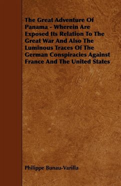 The Great Adventure Of Panama - Wherein Are Exposed Its Relation To The Great War And Also The Luminous Traces Of The German Conspiracies Against France And The United States - Bunau-Varilla, Philippe