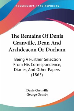 The Remains Of Denis Granville, Dean And Archdeacon Or Durham - Grenville, Denis; Ornsby, George