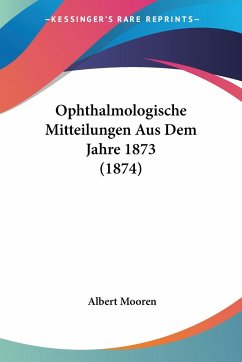 Ophthalmologische Mitteilungen Aus Dem Jahre 1873 (1874) - Mooren, Albert