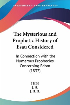 The Mysterious and Prophetic History of Esau Considered - J H H; J. H.; J. H. H.