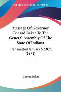 Message Of Governor Conrad Baker To The General Assembly Of The State Of Indiana
