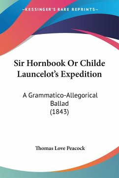 Sir Hornbook Or Childe Launcelot's Expedition - Peacock, Thomas Love