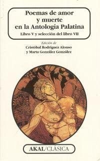 Poemas de amor y muerte en la Antología Palatina : libro V y selección del libro VII - Rodríguez Alonso, Cristóbal; González González, María Marta