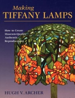 Making Tiffany Lamps: How to Create Museum-Quality Authentic Reproductions - Archer, Hugh V.