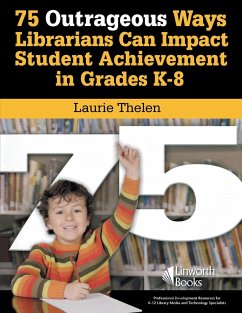 75 Outrageous Ways Librarians Can Impact Student Achievement in Grades K-8 - Thelen, Laurie