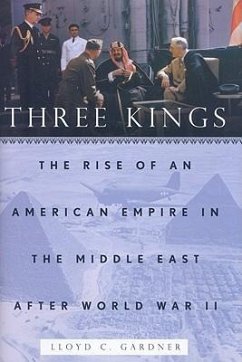 Three Kings: The Rise of an American Empire in the Middle East After World War II - Gardner, Lloyd C.