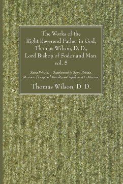 The Works of the Right Reverend Father in God, Thomas Wilson, D. D., Lord Bishop of Sodor and Man. vol. 5 - Wilson, Thomas D. D.