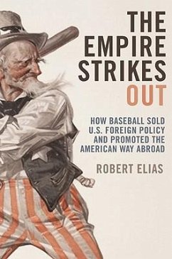 The Empire Strikes Out: How Baseball Sold U.S. Foreign Policy and Promoted the American Way Abroad - Elias, Robert